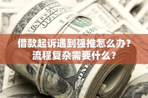 北京借款起诉遇到强推怎么办？流程复杂需要什么？