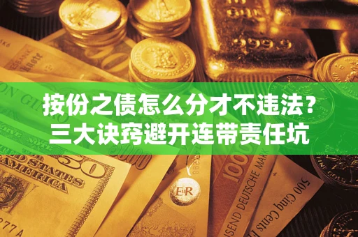 北京按份之债怎么分才不违法？三大诀窍避开连带责任坑
