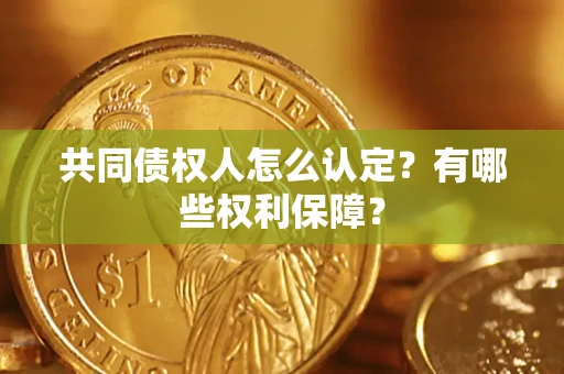 北京共同债权人怎么认定？有哪些权利保障？