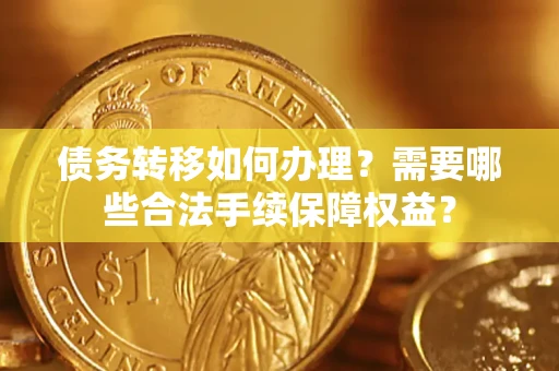 北京债务转移如何办理？需要哪些合法手续保障权益？