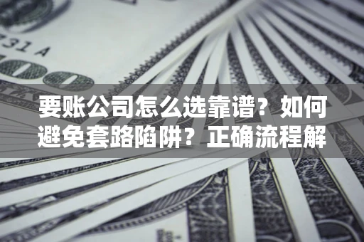 北京要账公司怎么选靠谱？如何避免套路陷阱？正确流程解析