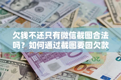 北京欠钱不还只有微信截图合法吗？如何通过截图要回欠款？