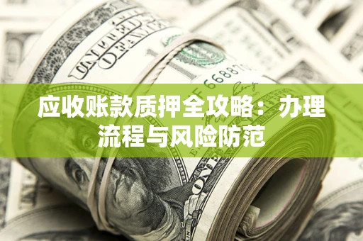 北京应收账款质押全攻略：办理流程与风险防范