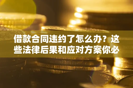 北京借款合同违约了怎么办？这些法律后果和应对方案你必须知道