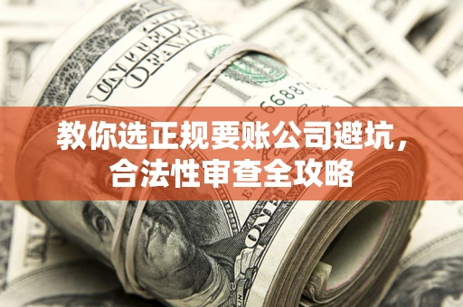 北京教你选正规要账公司避坑，合法性审查全攻略