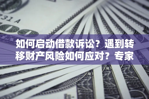 北京如何启动借款诉讼？遇到转移财产风险如何应对？专家解局支招