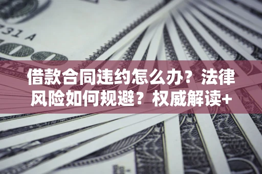 北京借款合同违约怎么办？法律风险如何规避？权威解读+实用指南