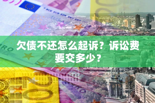 北京欠债不还怎么起诉？诉讼费要交多少？