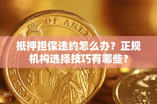 北京抵押担保违约怎么办？正规机构选择技巧有哪些？