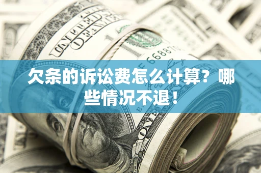 北京欠条的诉讼费怎么计算?哪些情况不退! 北京欠条的诉讼费怎么计算?哪些情况不退!