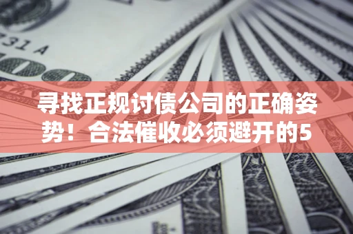 北京寻找正规讨债公司的正确姿势！合法催收必须避开的5大雷区