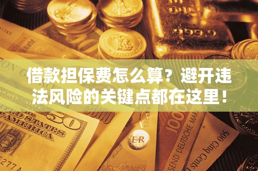 北京借款担保费怎么算？避开违法风险的关键点都在这里！
