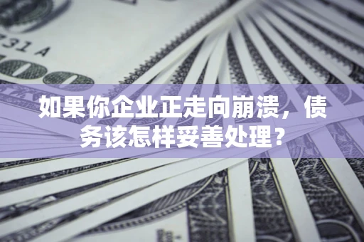北京如果你企业正走向崩溃，债务该怎样妥善处理？