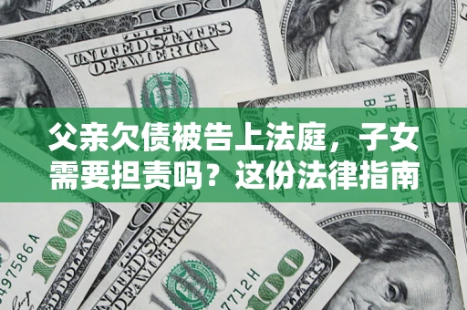 北京父亲欠债被告上法庭，子女需要担责吗？这份法律指南必须看完
