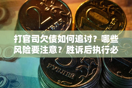 北京打官司欠债如何追讨？哪些风险要注意？胜诉后执行必看！