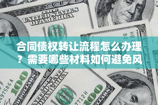 北京合同债权转让流程怎么办理？需要哪些材料如何避免风险？