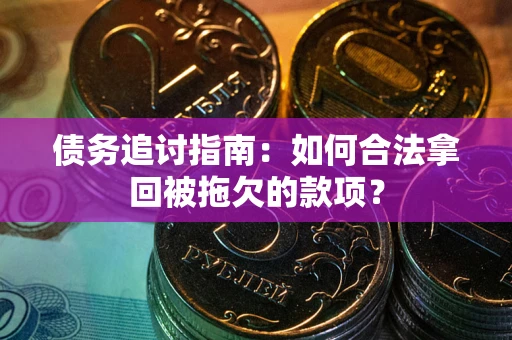 北京债务追讨指南：如何合法拿回被拖欠的款项？