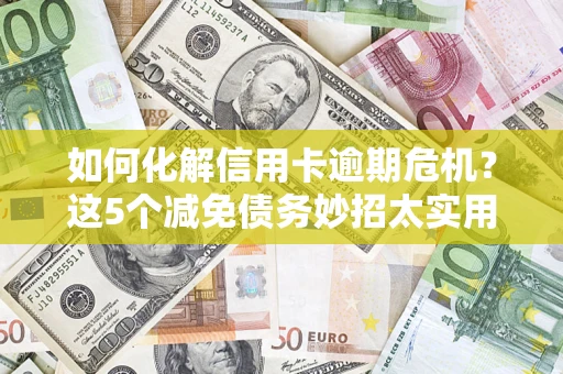 北京如何化解信用卡逾期危机？这5个减免债务妙招太实用