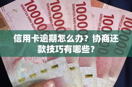 北京信用卡逾期怎么办？协商还款技巧有哪些？