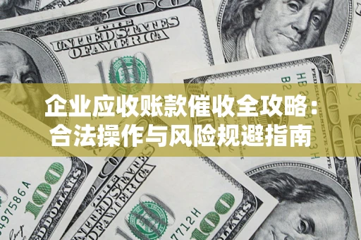 北京企业应收账款催收全攻略：合法操作与风险规避指南