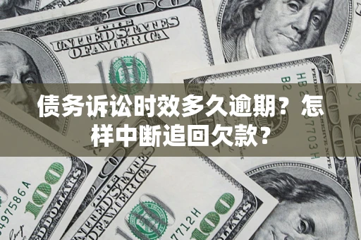 北京债务诉讼时效多久逾期？怎样中断追回欠款？