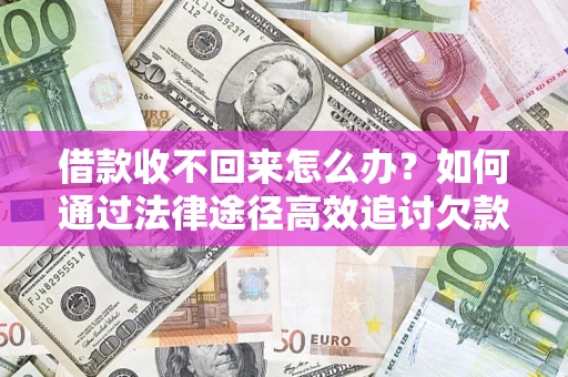 北京借款收不回来怎么办?如何通过法律途径高效追讨欠款? 北京借款收不回来怎么办?如何通过法律途径高效追讨欠款?