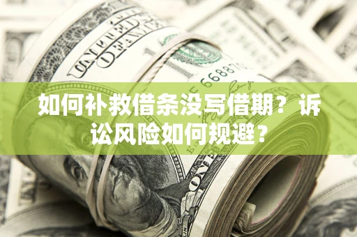 北京如何补救借条没写借期？诉讼风险如何规避？