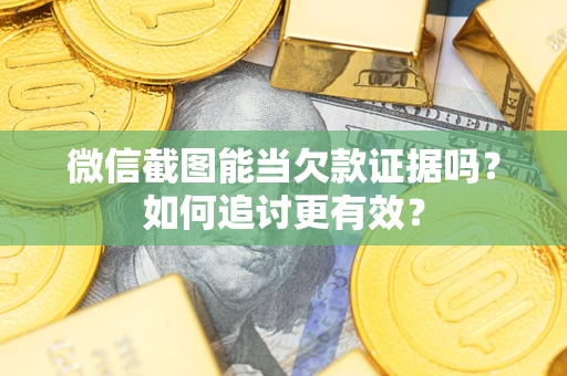 北京微信截图能当欠款证据吗？如何追讨更有效？