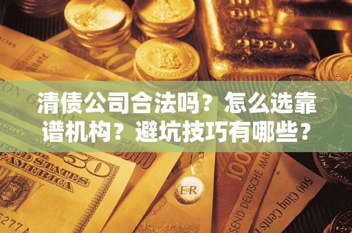 北京清债公司合法吗？怎么选靠谱机构？避坑技巧有哪些？