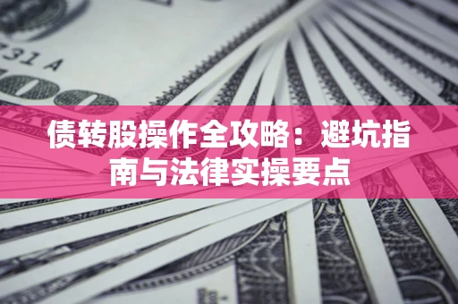 北京债转股操作全攻略：避坑指南与法律实操要点