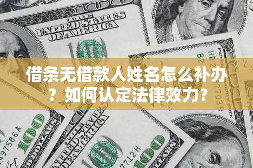 北京借条无借款人姓名怎么补办？如何认定法律效力？