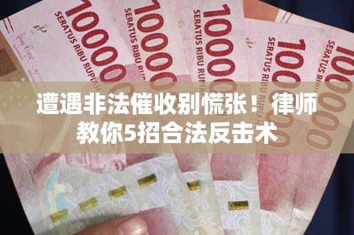 北京遭遇非法催收别慌张！律师教你5招合法反击术