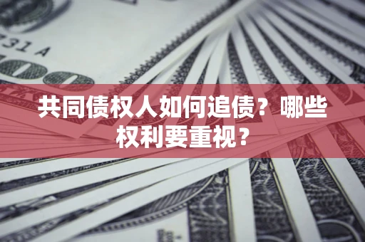 北京共同债权人如何追债？哪些权利要重视？