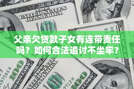 北京父亲欠贷款子女有连带责任吗？如何合法追讨不坐牢？