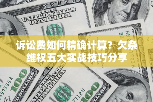 北京诉讼费如何精确计算？欠条维权五大实战技巧分享