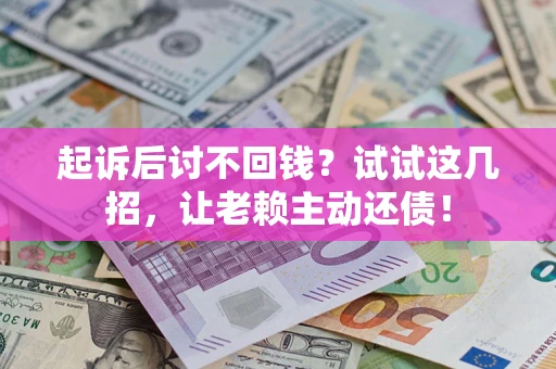 北京起诉后讨不回钱？试试这几招，让老赖主动还债！
