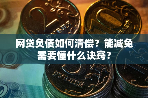 北京网贷负债如何清偿？能减免需要懂什么诀窍？