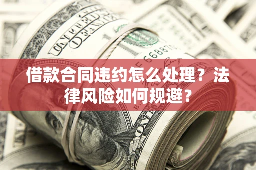 北京借款合同违约怎么处理？法律风险如何规避？