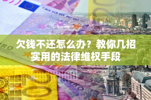 北京欠钱不还怎么办？教你几招实用的法律维权手段