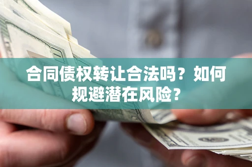 北京合同债权转让合法吗?如何规避潜在风险? 北京合同债权转让合法吗?如何规避潜在风险?