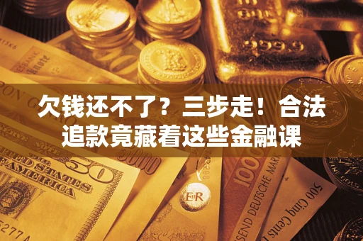 北京欠钱还不了？三步走！合法追款竟藏着这些金融课