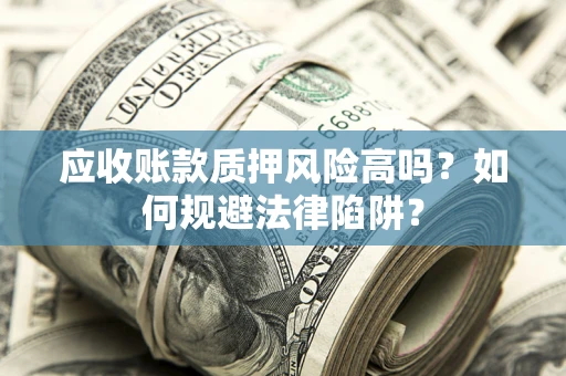 北京应收账款质押风险高吗？如何规避法律陷阱？