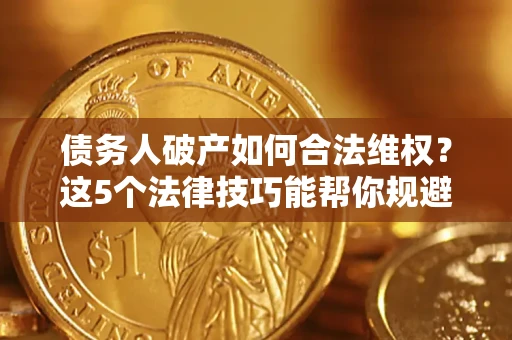 北京债务人破产如何合法维权？这5个法律技巧能帮你规避风险