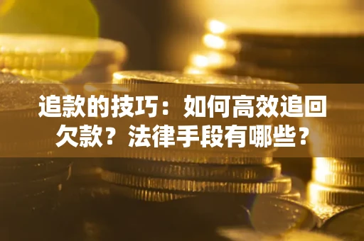 北京追款的技巧：如何高效追回欠款？法律手段有哪些？