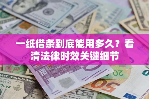 北京一纸借条到底能用多久？看清法律时效关键细节