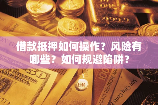 北京借款抵押如何操作?风险有哪些?如何规避陷阱? 北京借款抵押如何操作?风险有哪些?如何规避陷阱?