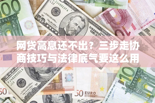 北京网贷高息还不出？三步走协商技巧与法律底气要这么用