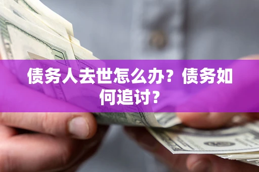 北京债务人去世怎么办？债务如何追讨？