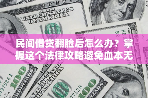 北京民间借贷翻脸后怎么办？掌握这个法律攻略避免血本无归