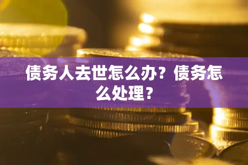 北京债务人去世怎么办？债务怎么处理？